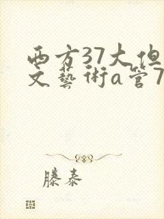 西方37大但人文艺术a管77