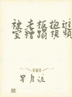 被老板抱进办公室糟蹋视频