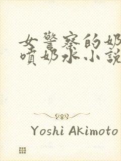 女警察的奶头又喷奶水小说