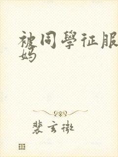 被同学征服的妈妈