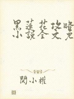 黑莲花攻略手册小说全文免费阅读笔趣阁