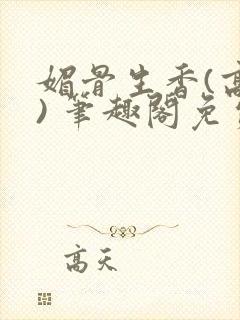 媚骨生香(高干) 笔趣阁免费阅读