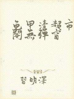 龟甲清超市笔趣阁无弹窗