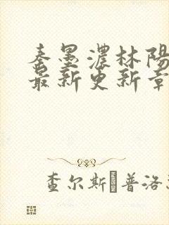 秦墨浓林阳免费最新更新章节