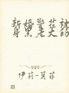 新婚警花被迫献身黑老大的小说