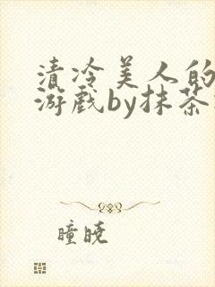 清冷美人的神奇游戏by抹茶冰