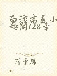 白洁高义小说笔趣阁128章