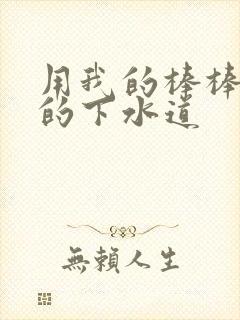 用我的棒棒通你的下水道