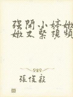 强开小婷嫩苞又嫩又紧视频