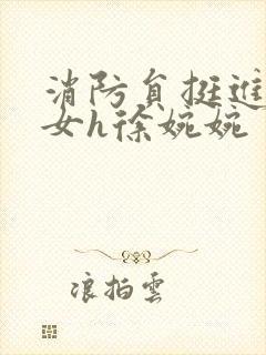 消防员挺进乖乖女h徐婉婉