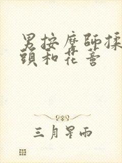 男按摩师揉我奶头和花蒂