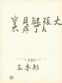 宝贝腿张大点就不疼了h