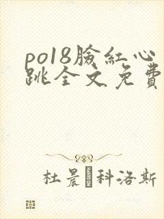 po18脸红心跳全文免费阅读笔趣阁
