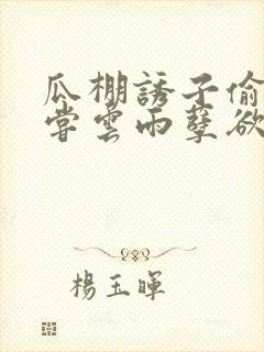 瓜棚诱子偷伦初尝云雨孽欲情缘