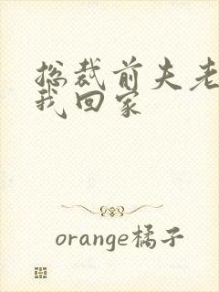 总裁前夫老婆跟我回家