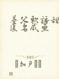 养父软诱甜BY匿名咸鱼