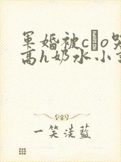 军婚被cαo哭高h奶水小说