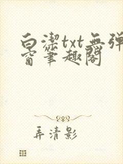 白洁txt无弹窗笔趣阁