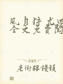 风月狩 尤四姐全文免费阅读笔趣阁