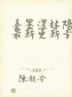 秦墨浓林阳免费最新更新章节