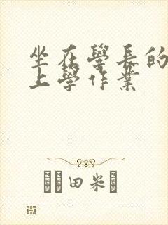 坐在学长的棒棒上学作业