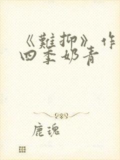 《难抑》作者:四季奶青