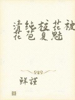 清纯校花被迫开花苞夏魅