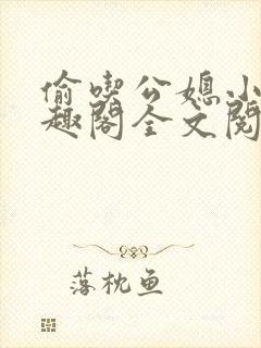 偷吃公媳小说笔趣阁全文阅读