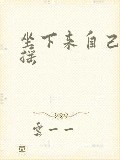 坐下来自己慢慢摇