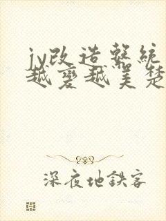 jy改造系统人越变越美楚倦安