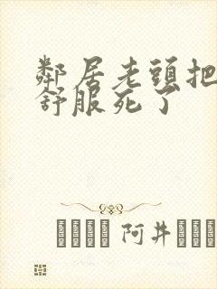 邻居老头把我弄舒服死了封面