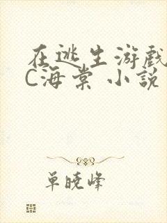 在逃生游戏里挨C海棠 小说