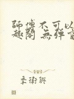 师傅不可以 笔趣阁 无弹窗