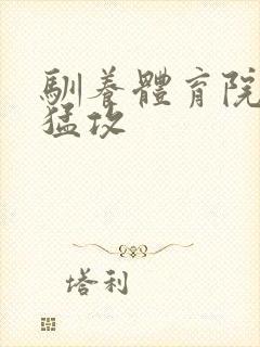 驯养体育院校大猛攻