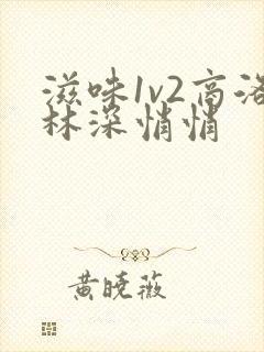 滋味1v2商洛林深悄悄