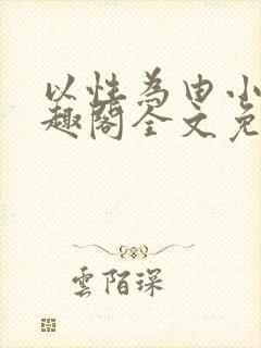 以性为由小说笔趣阁全文免费阅读