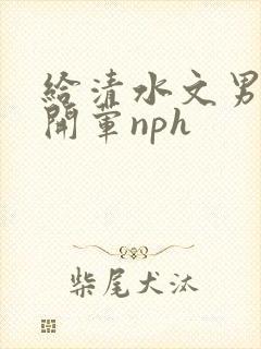 给清水文男主们开荤nph