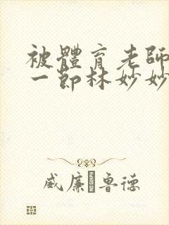 被体育老师c了一节林妙妙