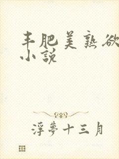 丰肥美熟欲妇乱小说