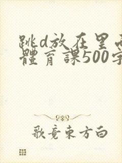 跳d放在里面上体育课500字封面