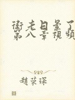 卫老日晕了淑蓉第八章视频