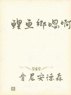 鲤鱼乡嗯啊