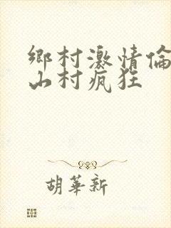 乡村激情伦小说山村疯狂