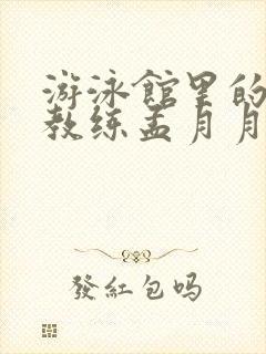 游泳馆里的两个教练孟月月