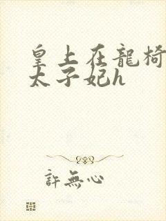 皇上在龙椅上c太子妃h