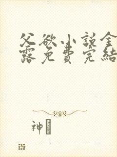 父欲小说金银花露免费完结笔趣阁