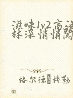 滋味1v2商洛林深悄悄阅读