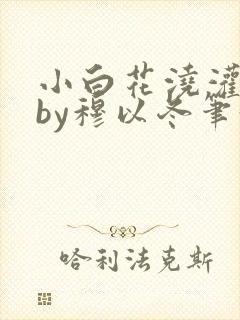 小白花浇灌日常by穆以冬笔趣阁封面