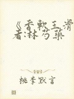 《香软玉滑》作者:林芍药