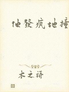 他发疯地撞着他